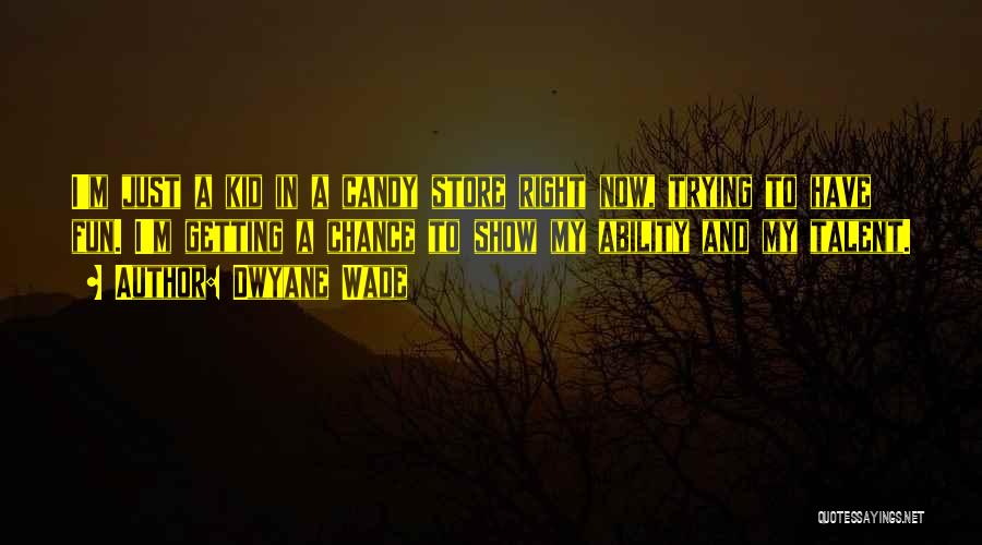 Dwyane Wade Quotes: I'm Just A Kid In A Candy Store Right Now, Trying To Have Fun. I'm Getting A Chance To Show