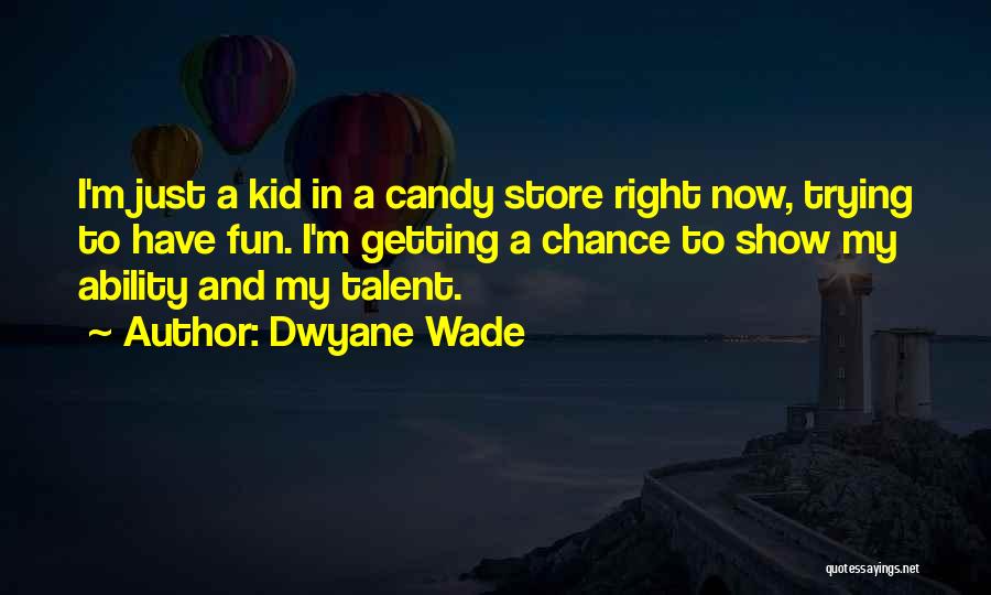 Dwyane Wade Quotes: I'm Just A Kid In A Candy Store Right Now, Trying To Have Fun. I'm Getting A Chance To Show