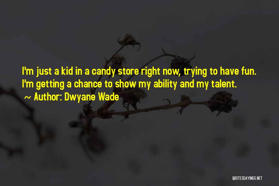 Dwyane Wade Quotes: I'm Just A Kid In A Candy Store Right Now, Trying To Have Fun. I'm Getting A Chance To Show