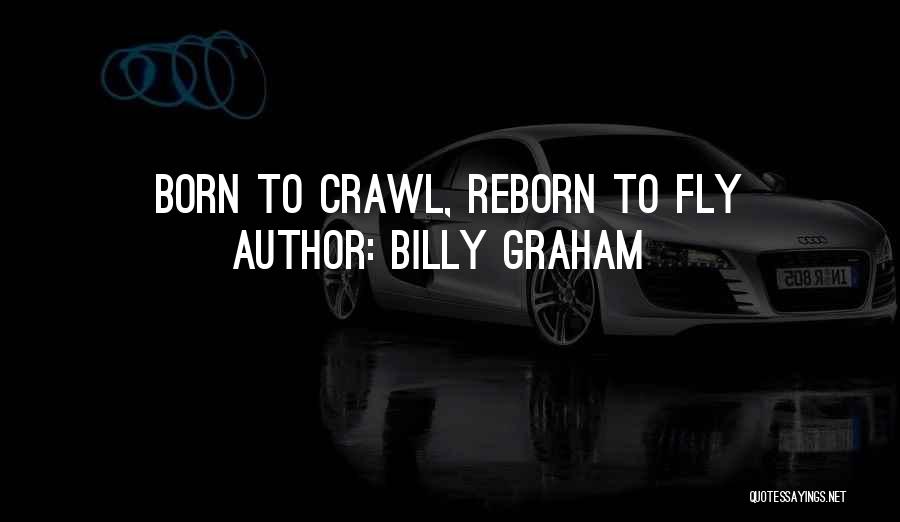 Billy Graham Quotes: Born To Crawl, Reborn To Fly