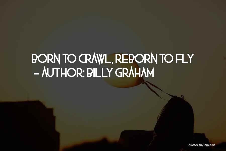 Billy Graham Quotes: Born To Crawl, Reborn To Fly
