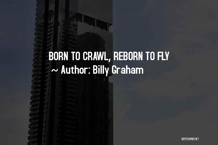 Billy Graham Quotes: Born To Crawl, Reborn To Fly