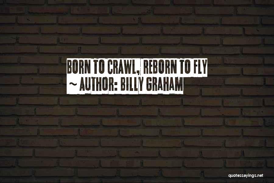 Billy Graham Quotes: Born To Crawl, Reborn To Fly