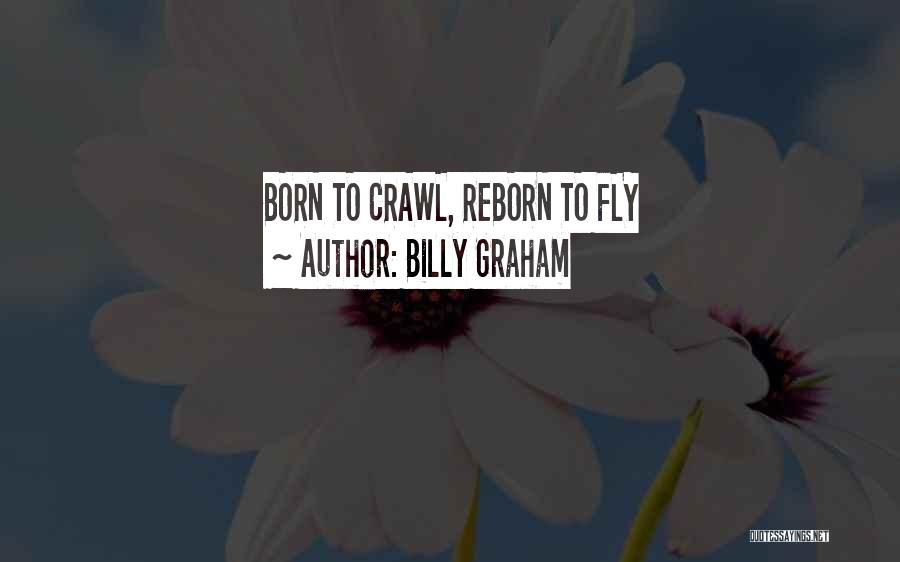 Billy Graham Quotes: Born To Crawl, Reborn To Fly