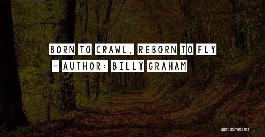 Billy Graham Quotes: Born To Crawl, Reborn To Fly