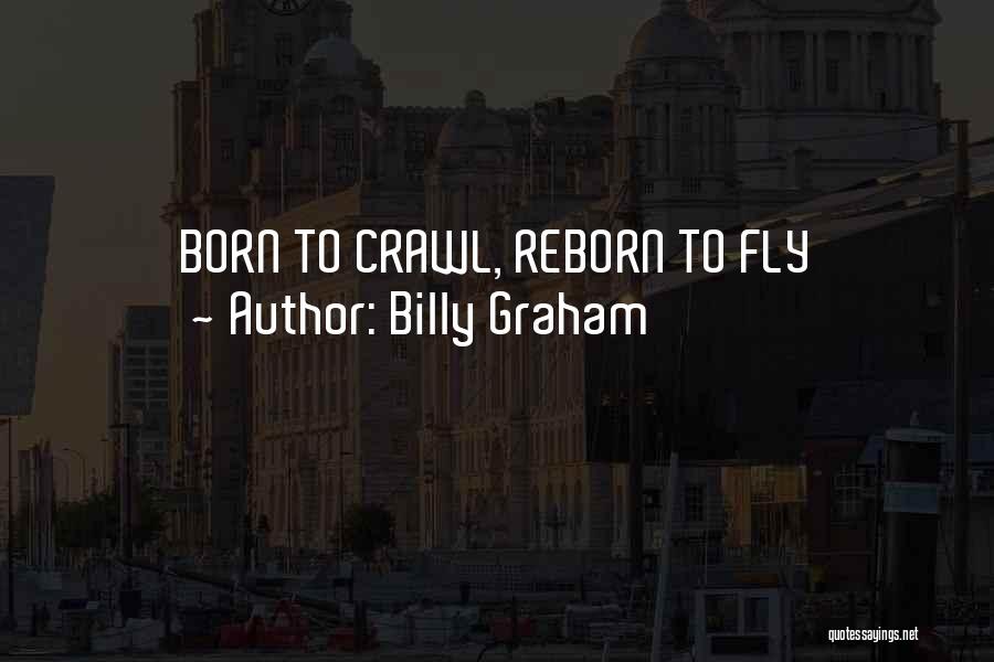 Billy Graham Quotes: Born To Crawl, Reborn To Fly