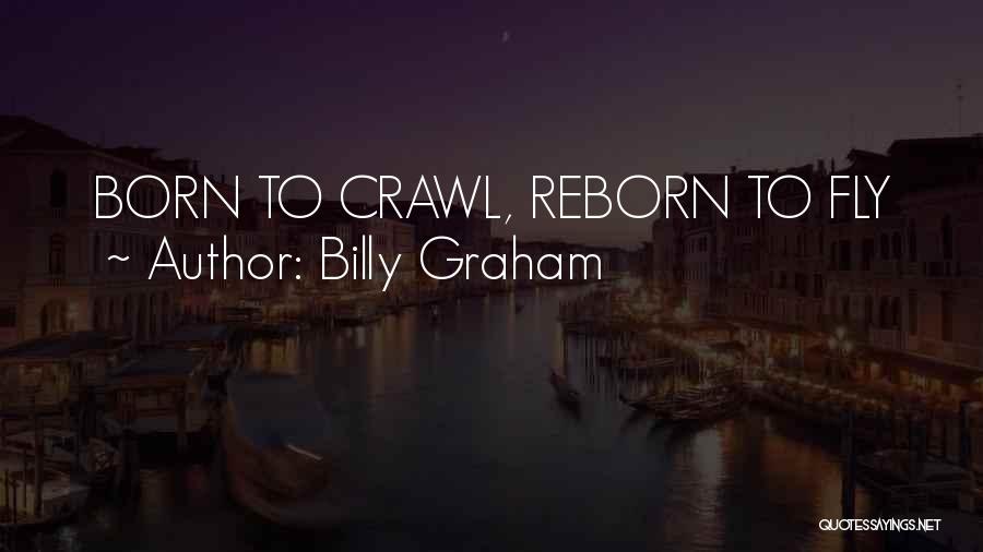 Billy Graham Quotes: Born To Crawl, Reborn To Fly