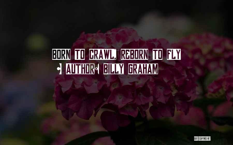 Billy Graham Quotes: Born To Crawl, Reborn To Fly