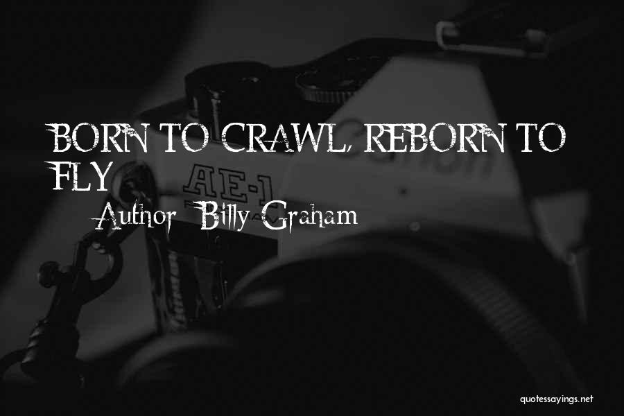 Billy Graham Quotes: Born To Crawl, Reborn To Fly