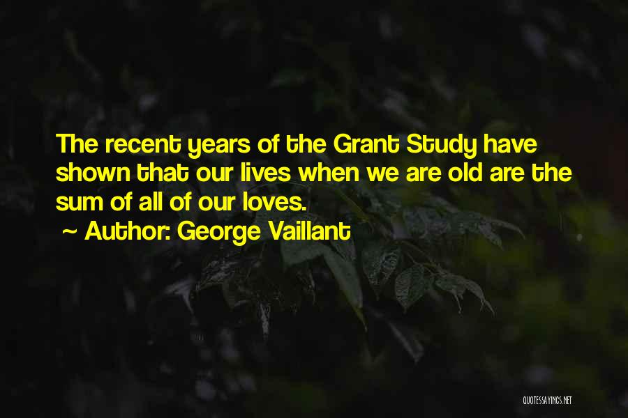 George Vaillant Quotes: The Recent Years Of The Grant Study Have Shown That Our Lives When We Are Old Are The Sum Of