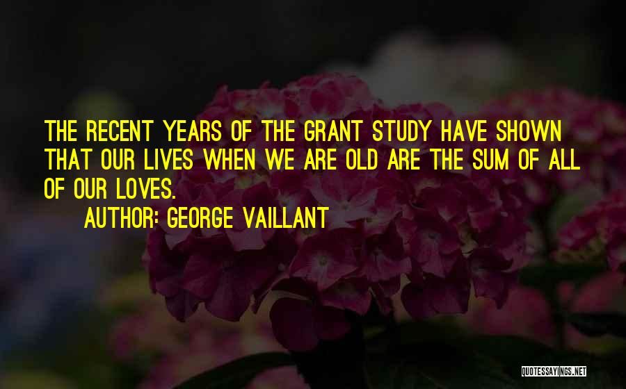 George Vaillant Quotes: The Recent Years Of The Grant Study Have Shown That Our Lives When We Are Old Are The Sum Of