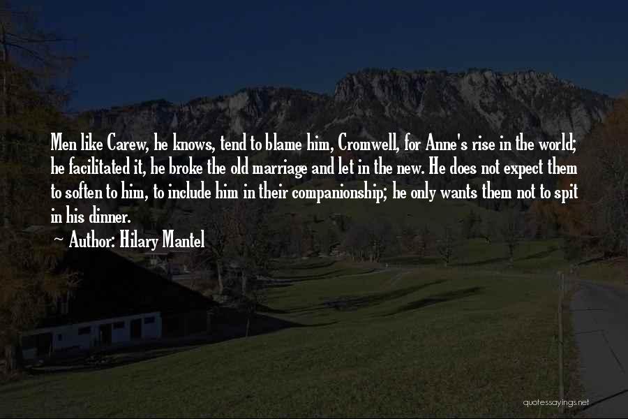 Hilary Mantel Quotes: Men Like Carew, He Knows, Tend To Blame Him, Cromwell, For Anne's Rise In The World; He Facilitated It, He