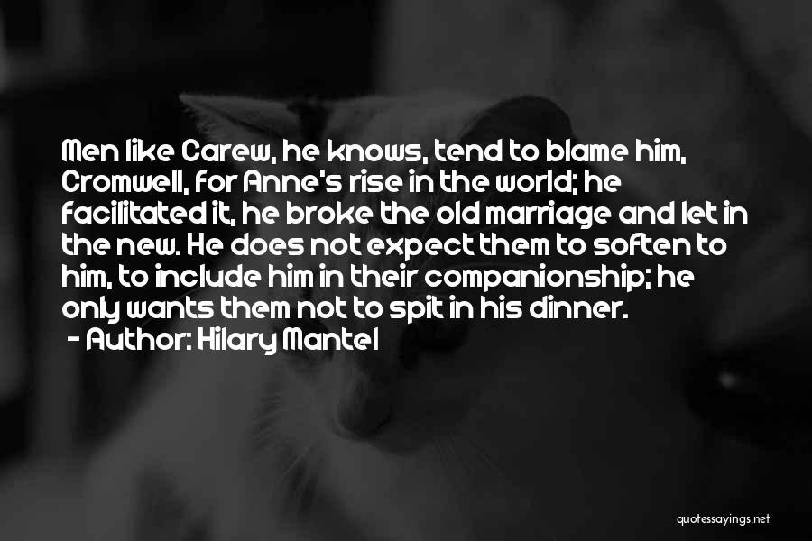 Hilary Mantel Quotes: Men Like Carew, He Knows, Tend To Blame Him, Cromwell, For Anne's Rise In The World; He Facilitated It, He