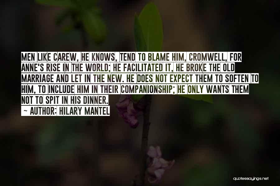 Hilary Mantel Quotes: Men Like Carew, He Knows, Tend To Blame Him, Cromwell, For Anne's Rise In The World; He Facilitated It, He