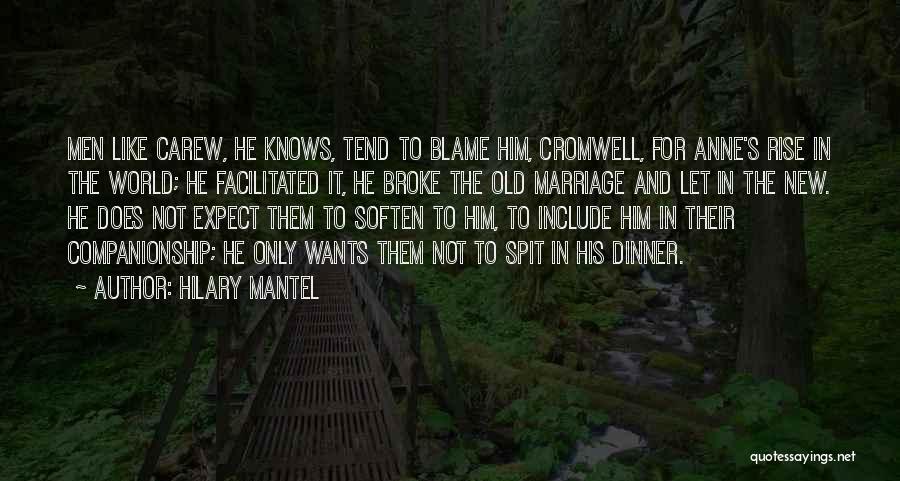 Hilary Mantel Quotes: Men Like Carew, He Knows, Tend To Blame Him, Cromwell, For Anne's Rise In The World; He Facilitated It, He