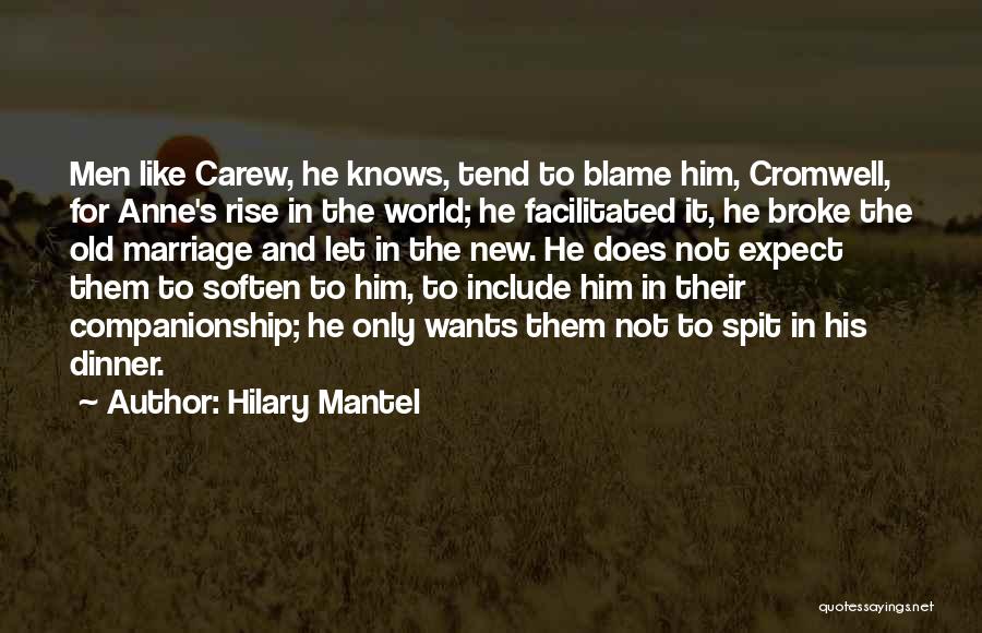 Hilary Mantel Quotes: Men Like Carew, He Knows, Tend To Blame Him, Cromwell, For Anne's Rise In The World; He Facilitated It, He