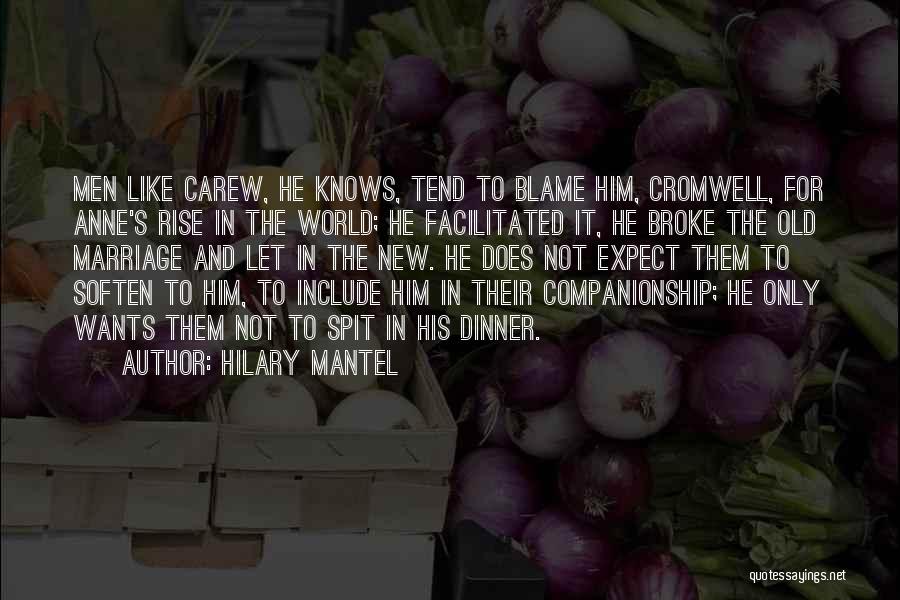 Hilary Mantel Quotes: Men Like Carew, He Knows, Tend To Blame Him, Cromwell, For Anne's Rise In The World; He Facilitated It, He