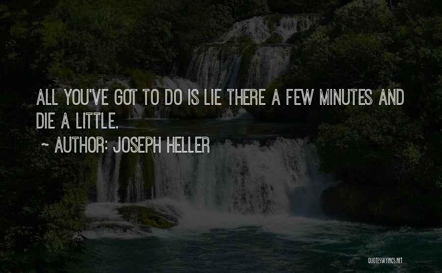 Joseph Heller Quotes: All You've Got To Do Is Lie There A Few Minutes And Die A Little.