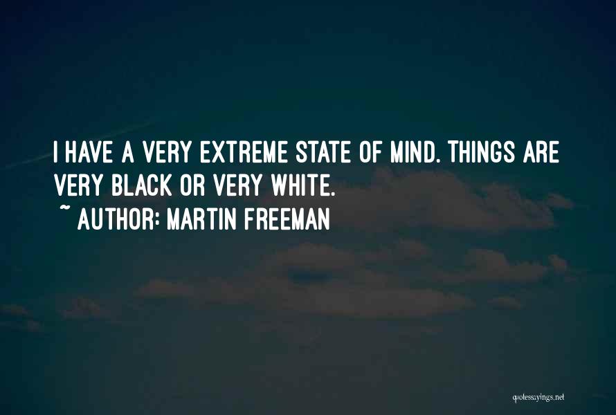 Martin Freeman Quotes: I Have A Very Extreme State Of Mind. Things Are Very Black Or Very White.