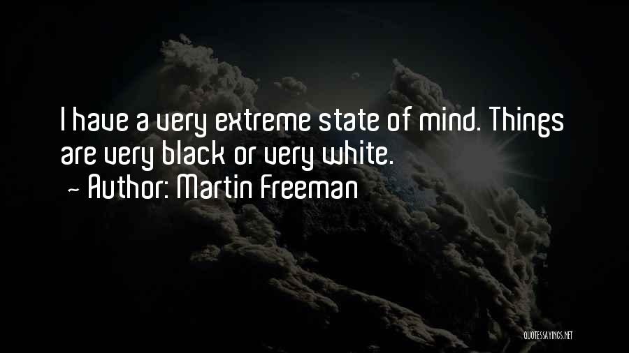 Martin Freeman Quotes: I Have A Very Extreme State Of Mind. Things Are Very Black Or Very White.