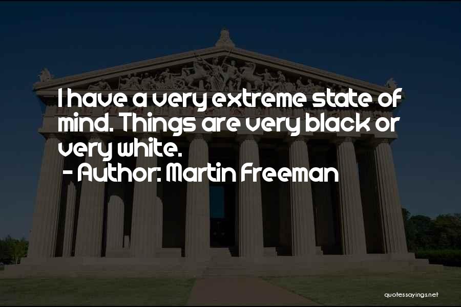 Martin Freeman Quotes: I Have A Very Extreme State Of Mind. Things Are Very Black Or Very White.