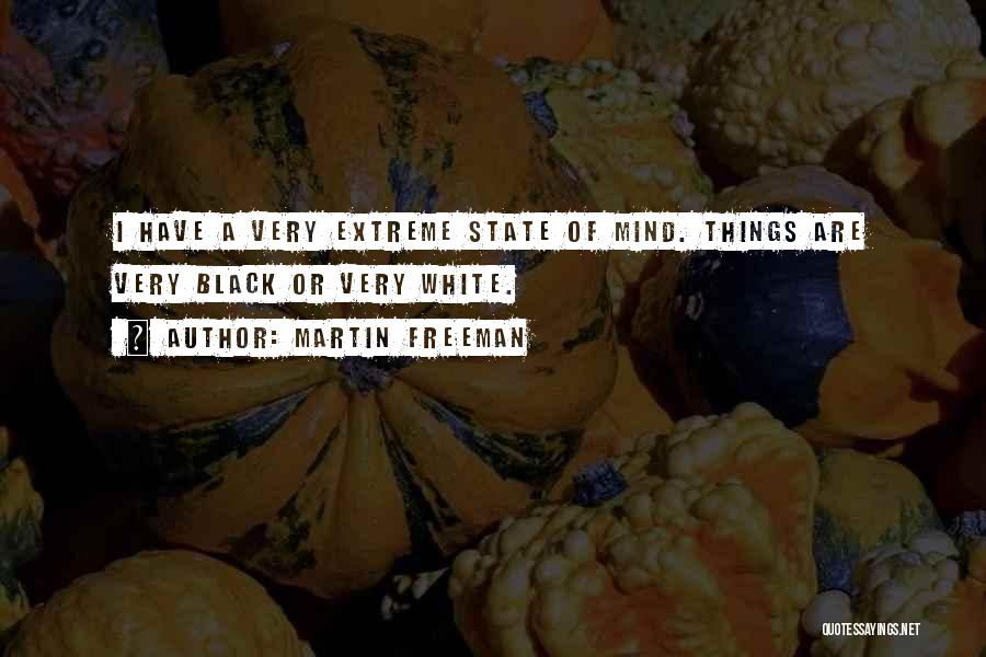 Martin Freeman Quotes: I Have A Very Extreme State Of Mind. Things Are Very Black Or Very White.