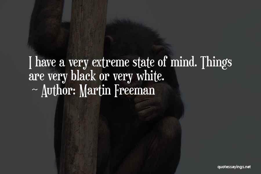 Martin Freeman Quotes: I Have A Very Extreme State Of Mind. Things Are Very Black Or Very White.