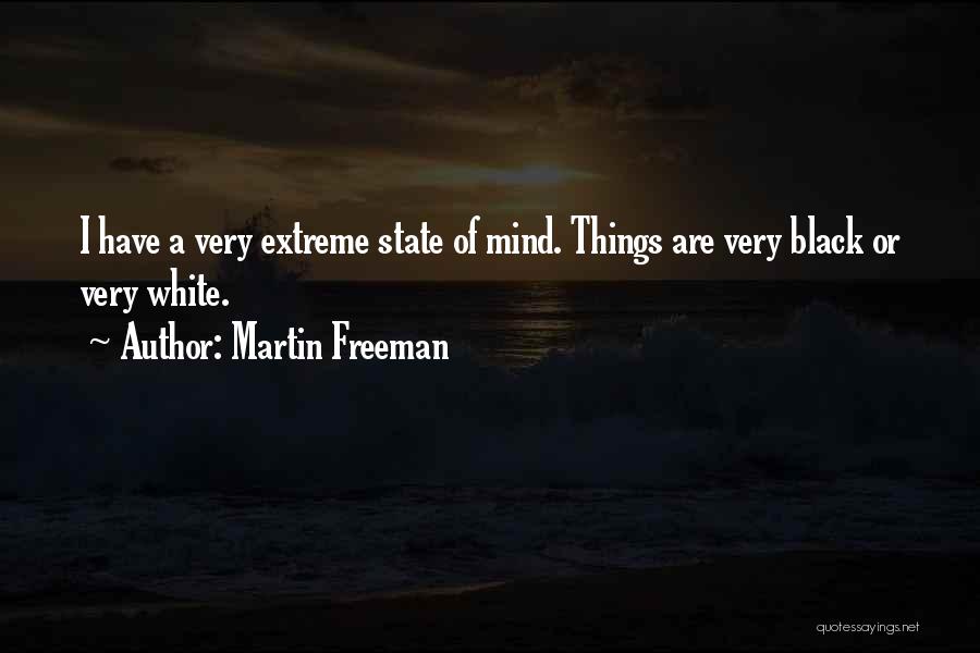 Martin Freeman Quotes: I Have A Very Extreme State Of Mind. Things Are Very Black Or Very White.