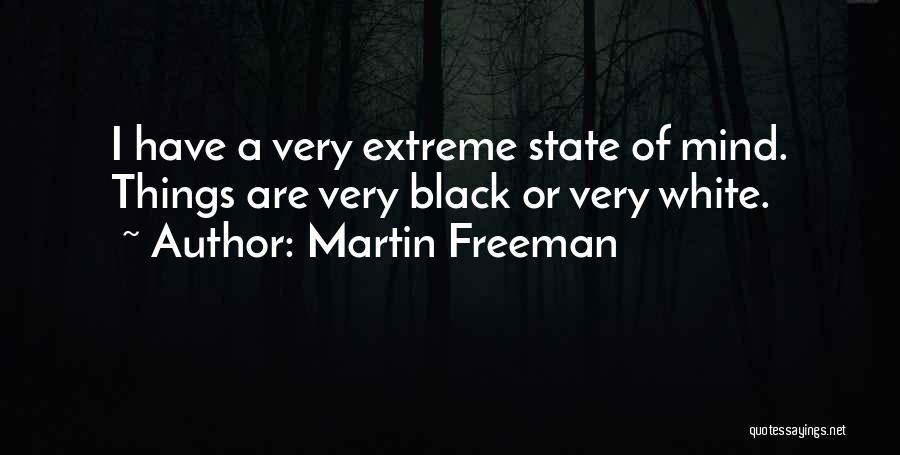 Martin Freeman Quotes: I Have A Very Extreme State Of Mind. Things Are Very Black Or Very White.