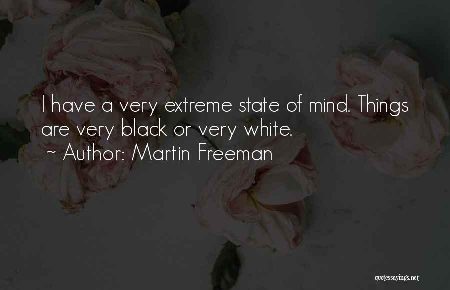 Martin Freeman Quotes: I Have A Very Extreme State Of Mind. Things Are Very Black Or Very White.