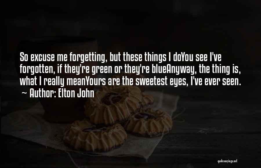 Elton John Quotes: So Excuse Me Forgetting, But These Things I Doyou See I've Forgotten, If They're Green Or They're Blueanyway, The Thing