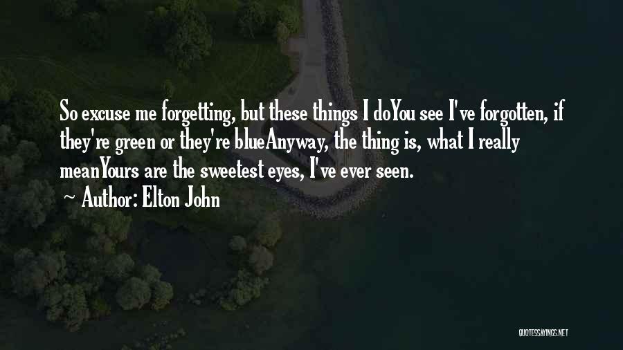 Elton John Quotes: So Excuse Me Forgetting, But These Things I Doyou See I've Forgotten, If They're Green Or They're Blueanyway, The Thing