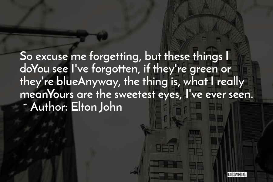 Elton John Quotes: So Excuse Me Forgetting, But These Things I Doyou See I've Forgotten, If They're Green Or They're Blueanyway, The Thing