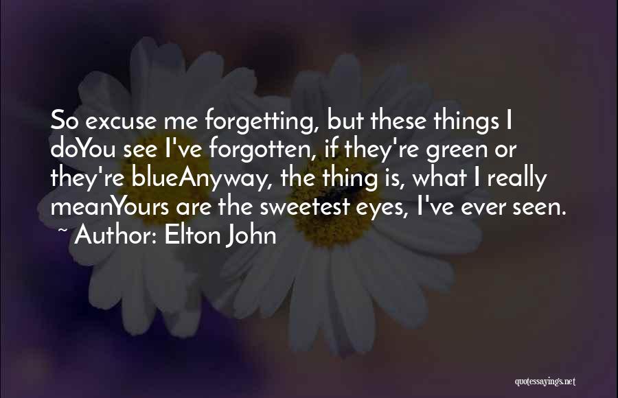 Elton John Quotes: So Excuse Me Forgetting, But These Things I Doyou See I've Forgotten, If They're Green Or They're Blueanyway, The Thing