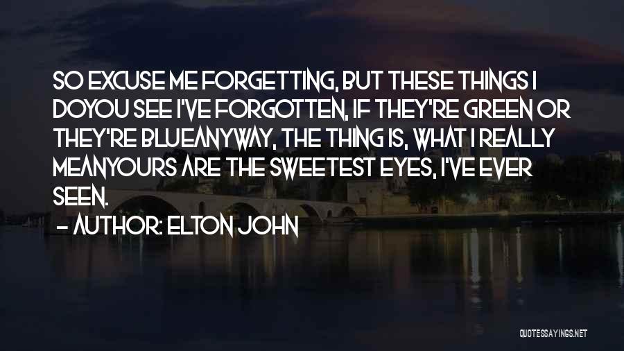 Elton John Quotes: So Excuse Me Forgetting, But These Things I Doyou See I've Forgotten, If They're Green Or They're Blueanyway, The Thing