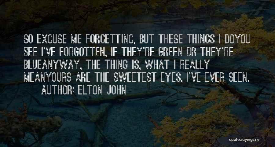 Elton John Quotes: So Excuse Me Forgetting, But These Things I Doyou See I've Forgotten, If They're Green Or They're Blueanyway, The Thing