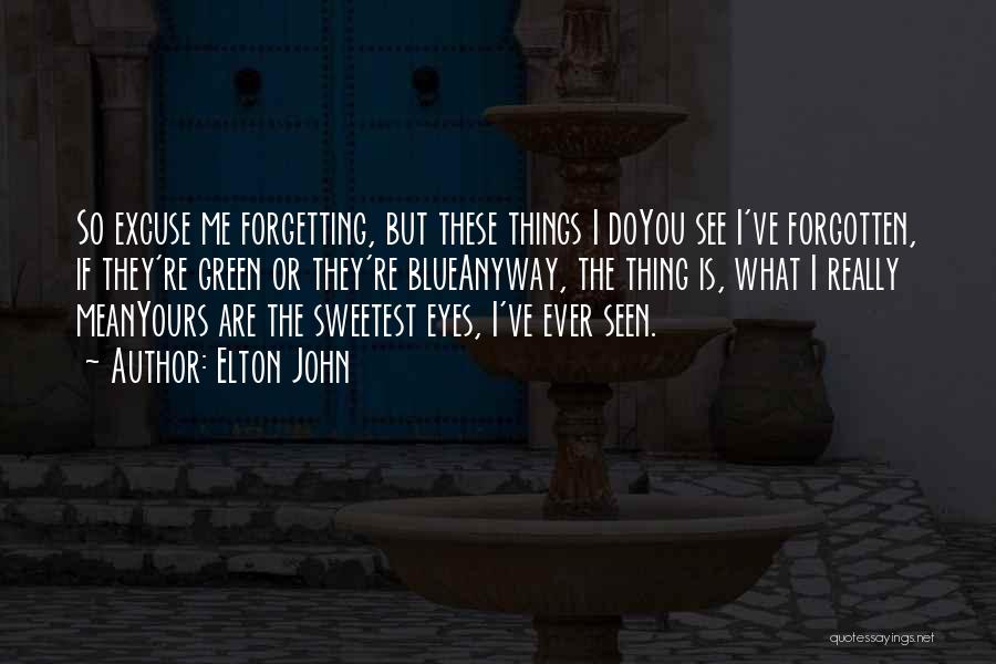 Elton John Quotes: So Excuse Me Forgetting, But These Things I Doyou See I've Forgotten, If They're Green Or They're Blueanyway, The Thing