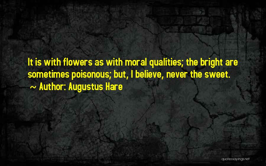 Augustus Hare Quotes: It Is With Flowers As With Moral Qualities; The Bright Are Sometimes Poisonous; But, I Believe, Never The Sweet.