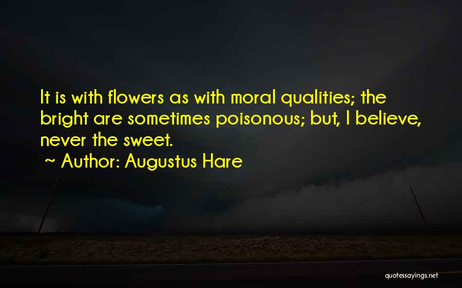 Augustus Hare Quotes: It Is With Flowers As With Moral Qualities; The Bright Are Sometimes Poisonous; But, I Believe, Never The Sweet.