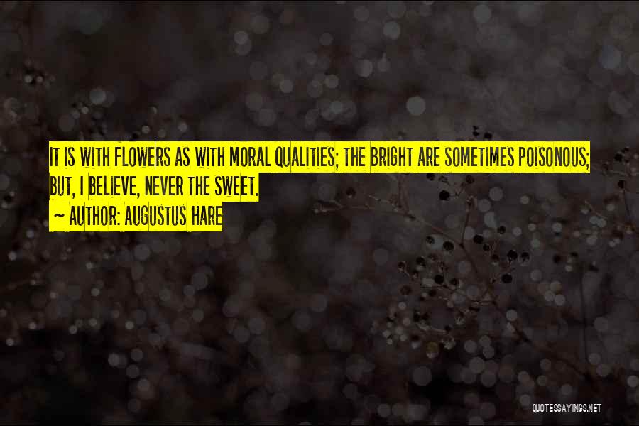 Augustus Hare Quotes: It Is With Flowers As With Moral Qualities; The Bright Are Sometimes Poisonous; But, I Believe, Never The Sweet.