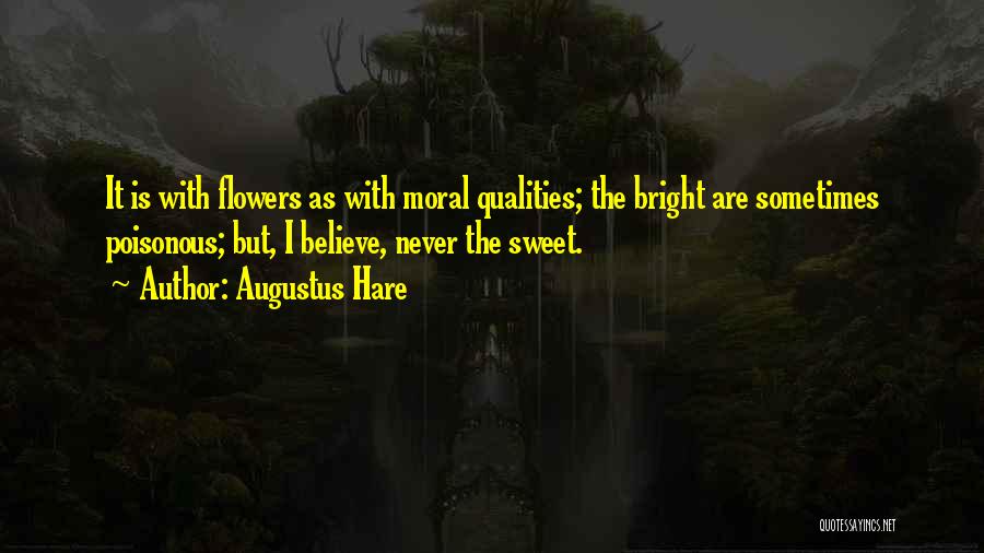 Augustus Hare Quotes: It Is With Flowers As With Moral Qualities; The Bright Are Sometimes Poisonous; But, I Believe, Never The Sweet.