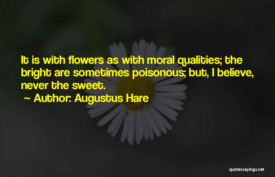 Augustus Hare Quotes: It Is With Flowers As With Moral Qualities; The Bright Are Sometimes Poisonous; But, I Believe, Never The Sweet.