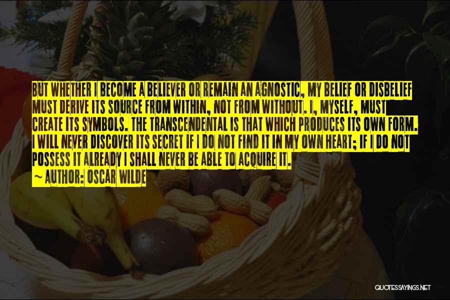 Oscar Wilde Quotes: But Whether I Become A Believer Or Remain An Agnostic, My Belief Or Disbelief Must Derive Its Source From Within,