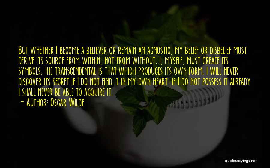 Oscar Wilde Quotes: But Whether I Become A Believer Or Remain An Agnostic, My Belief Or Disbelief Must Derive Its Source From Within,