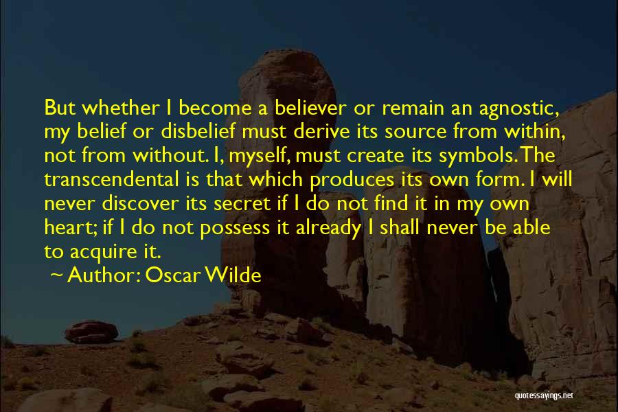 Oscar Wilde Quotes: But Whether I Become A Believer Or Remain An Agnostic, My Belief Or Disbelief Must Derive Its Source From Within,