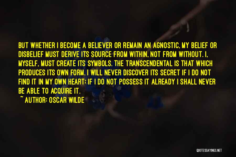 Oscar Wilde Quotes: But Whether I Become A Believer Or Remain An Agnostic, My Belief Or Disbelief Must Derive Its Source From Within,