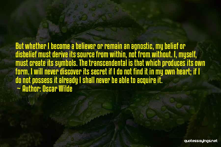 Oscar Wilde Quotes: But Whether I Become A Believer Or Remain An Agnostic, My Belief Or Disbelief Must Derive Its Source From Within,