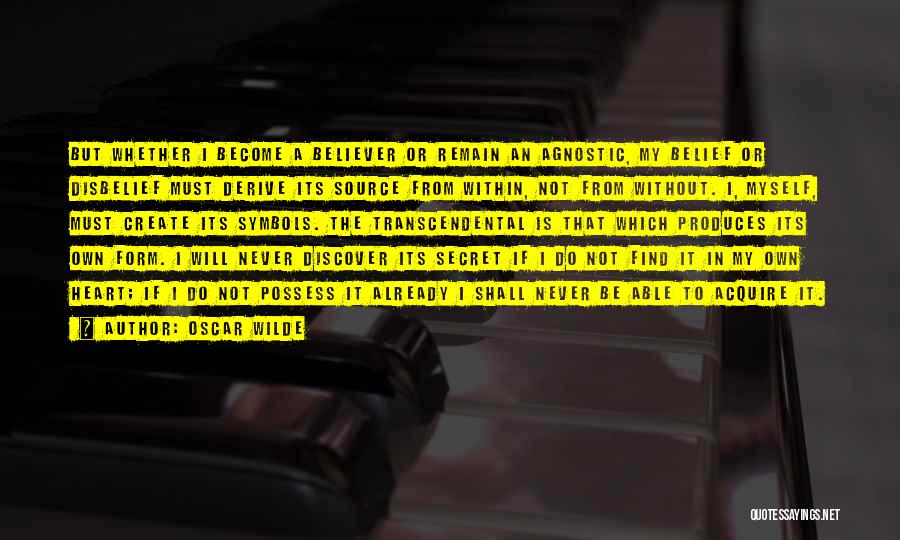 Oscar Wilde Quotes: But Whether I Become A Believer Or Remain An Agnostic, My Belief Or Disbelief Must Derive Its Source From Within,