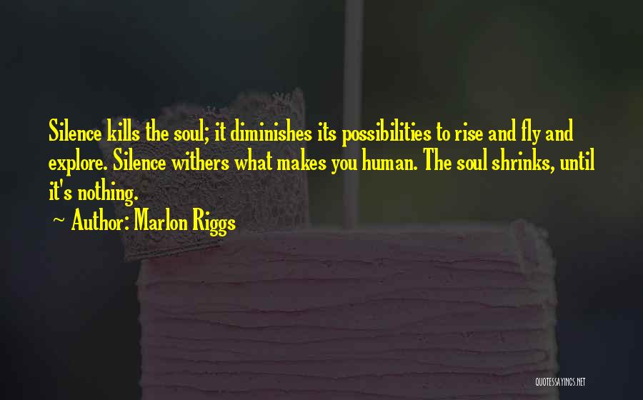 Marlon Riggs Quotes: Silence Kills The Soul; It Diminishes Its Possibilities To Rise And Fly And Explore. Silence Withers What Makes You Human.