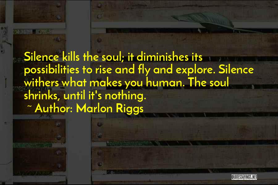 Marlon Riggs Quotes: Silence Kills The Soul; It Diminishes Its Possibilities To Rise And Fly And Explore. Silence Withers What Makes You Human.